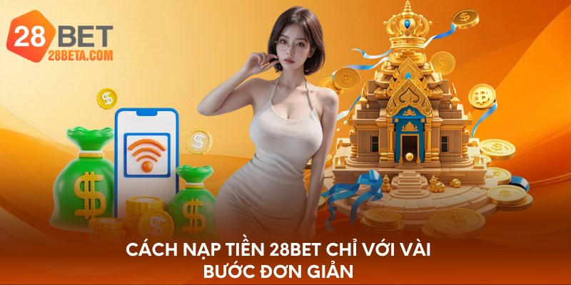 Cách nạp tiền 28bet chỉ với vài bước đơn giản