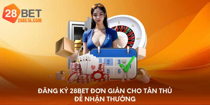 Đăng ký 28bet đơn giản cho tân thủ để nhận thưởng