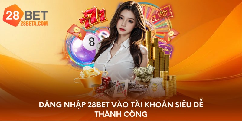 Đăng nhập 28bet vào tài khoản siêu dễ thành công