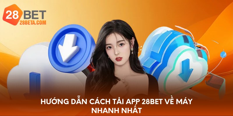 Hướng dẫn cách tải app 28bet về máy nhanh nhất