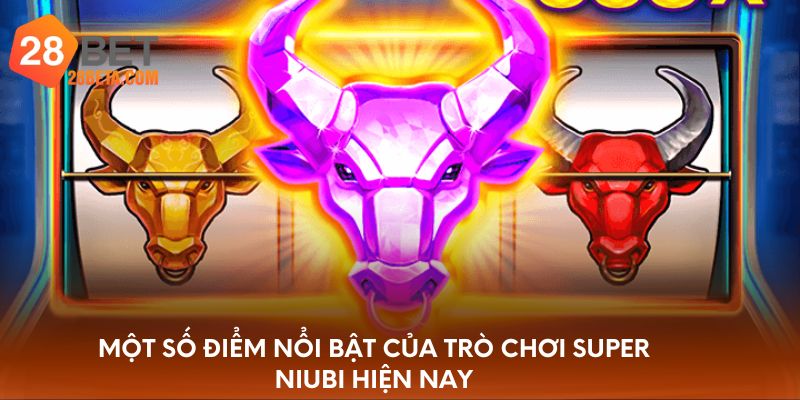 Một số điểm nổi bật của trò chơi Super Niubi hiện nay