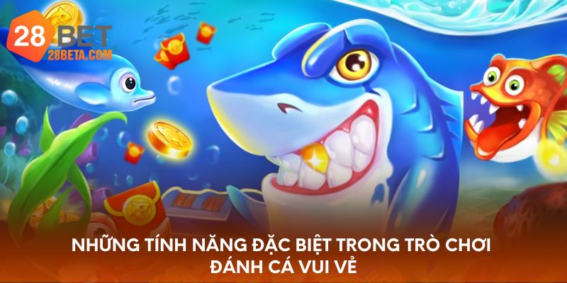 Những tính năng đặc biệt trong trò chơi đánh cá vui vẻ