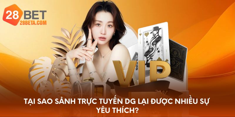 Tại sao sảnh trực tuyến DG lại được nhiều sự yêu thích?