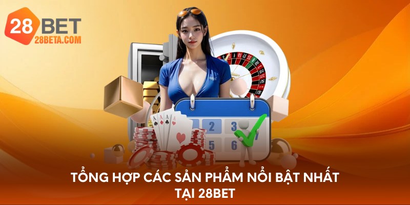 Tổng hợp các sản phẩm nổi bật nhất tại 28bet