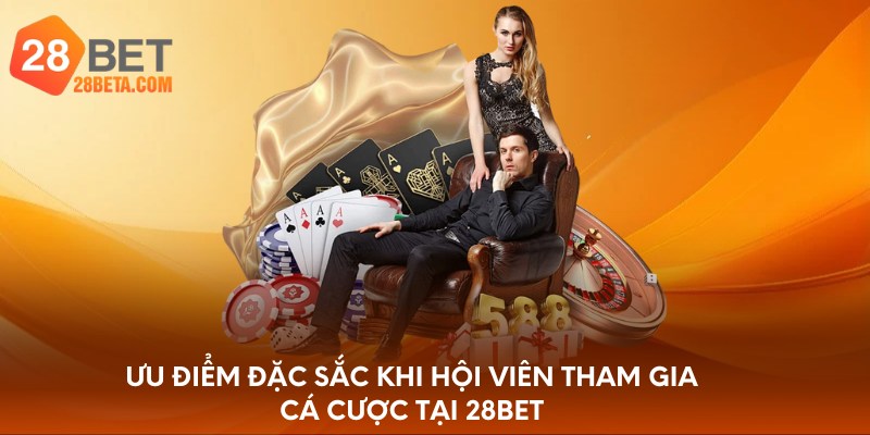 Ưu điểm đặc sắc khi hội viên tham gia cá cược tại 28bet